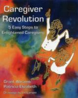 Caregiver Revolution : 5 Easy Steps to Enlightened Caregiving