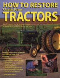How to Restore Classic Farm Tractors : The Ultimate Do-It-Yourself Guide to Rebuilding and Restoring Tractors