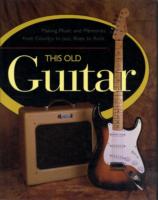 This Old Guitar : Making Music and Memories from Country to Jazz, Blues to Rock