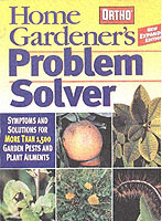 Home Gardener's Problem Solver : Symptoms and Solutions for More than 1,500 Garden Pests and Plant Ailments （3RD）