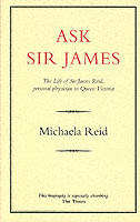 Ask Sir James : The Life of Sir James Reid, Personal Physician to