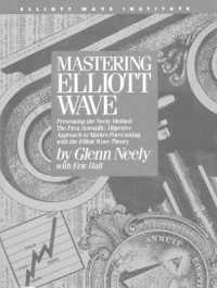 Mastering Elliott Wave : Presenting the Neely Method - the First Scientific Objective Approach to Market Forecasting with the Elliott Wave Theory （2ND）