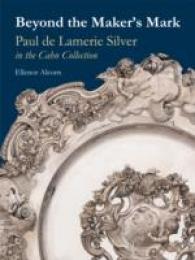 Beyond the Maker's Mark : Paul De Lamerie Silver in the Cahn Collection