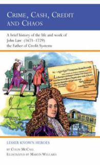Crime, Cash, Credit and Chaos : A Brief History of the Life and Work of John Law (1671-1729) the Father of Credit Systems