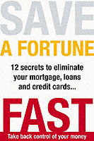 Save a Fortune Fast : 12 Secrets to Eliminate Your Mortgage, Loans and Credit Cards
