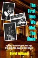 First Time We Met the Blues : A Journey of Discovery with Jimmy Page, Brian Jones, Mick Jagger & Keith Richards