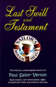 Last Swill & Testament : The Hilarious, Unexpurgated Memoirs of Paul 'Sailor' Vernon, Blues Fanatic, Rare Record Dealer, Ligger, Erstwhile Bon Viveur & Friend to the Stars