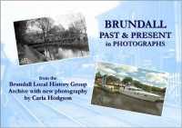Brundall Past & Present in Photographs : from the Brundall Local History Group Archive with new photogrsphy by Carla Hodgson