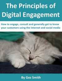 The Principles of Digital Engagement : How to Engage, Consult and Generally Get to Know Your Customers Using the Internet and Social Media