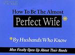 How to Be the Almost Perfect Wife : By Husbands Who Know