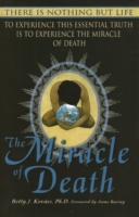 The Miracle of Death : There Is Nothing but Life - to Experience This Essential Truth Is to Experience the Miracle of Death
