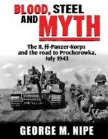 Blood, Steel, and Myth : The II.SS-Panzer-Korps and the Road to Prochorowka, July 1943