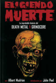Eligiendo Muerte / Choosing Death : La Improbable Historia Del Death Metal Y Grindcore / the Improbable History of Death Metal and Grindcore
