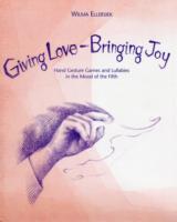 Giving Love, Bringing Joy : Hand Gesture Games and Lullabies in the Mood of the Fifth, for Children between Birth and Nine （Spiral）