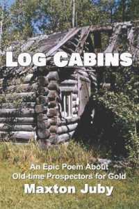 Log Cabins : An Epic Poem about Old-time Prospectors for Gold