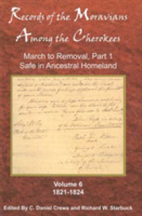 Records of the Moravians among the Cherokees : Volume Six: March to Removal, Part 1, Safe in the Ancestral Homeland, 1821-1824