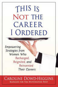 This Is Not the Career I Ordered : Empowering Strategies from Women Who Recharged, Reignited, and Reinvented Their Careers