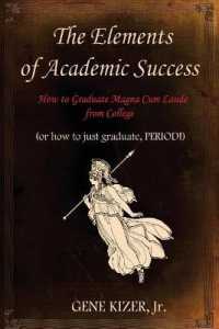 The Elements of Academic Success : How to Graduate Magna Cum Laude from College (or How to Just Graduate, Period!)
