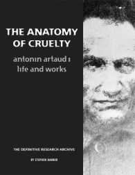The Anatomy of Cruelty : Antonin Artaud: Life and Works