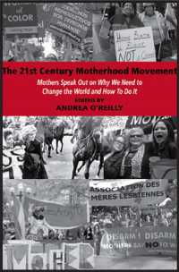 The 21st Century Motherhood Movement : Mothers Speak Out on Why We Need to Change the World and How to Do It