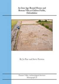 An Iron Age Roundhouse and Roman Villa at Chilton Fields, Oxfordshire (Thames Valley Archaeological Services Monograph)