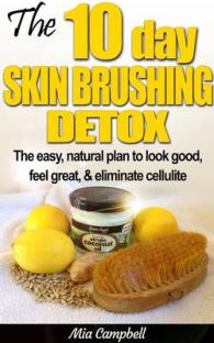 The 10-Day Skin Brushing Detox : The Easy, Natural Plan to Look Great, Feel Amazing, & Eliminate Cellulite