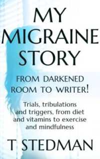 My Migraine Story - from Darkened Room to Writer! : Trials, tribulations and triggers, from diet and vitamins to exercise and mindfulness.