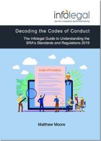 Decoding the Codes of Conduct : The Infolegal Guide to Understanding the SRA's Standards and Regulations 2019