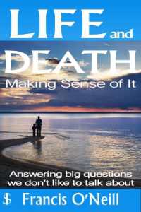 Life and Death - Making Sense of it : A Thought-Provoking Spiritual Perspective on Our Lives