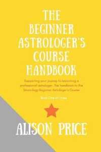 The Beginner Astrologer's Handbook : Supporting your journey to become a professional astrologer. the handbook to the Starzology Beginner Astrologer's Course.