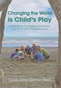 Changing the World is Child's Play : Inspirations for Making Everyday Moments with Children Count
