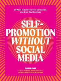 Self-Promotion without Social Media : 32 Ways to Increase Your Visibility and Make a Plan to Begin Today