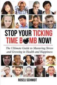Stop Your Ticking Time Bomb Now! : The Ultimate Guide to Mastering Stress and Growing in Health and Happiness