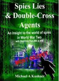 Spies Lies & Double Cross Agents : An Insight to the World of Spies during World War II with Bletchley Park, MI5 and MI6