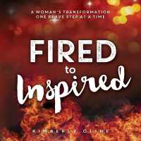 Fired to Inspired : A Woman's Transformation One Brave Step at a Time