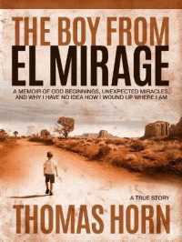 The Boy from El Mirage : A Memoir of Humble Beginnings, Unexpected Miracles, and Why I Have No Idea How I Wound Up Where I Am