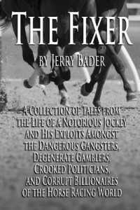The Fixer : A Collection of Tales from a Notorious Jockey and His Exploits among the Dangerous Gangsters, Degenerate Gamblers, Crooked Politicians, and Corrupt Billionaires of the Horse Racing World