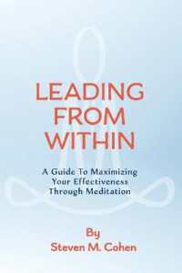 Leading from within : A Guide to Maximizing Your Effectiveness through Meditation