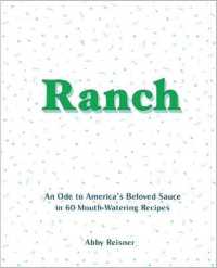 Ranch : An Ode to America's Beloved Sauce in 60 Mouth-watering Recipes