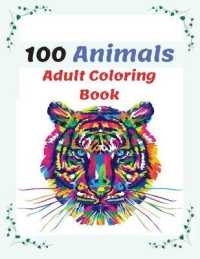 100 Animals Adult Coloring Book : Stress Relieving Animal Designs with Lions, Elephants, Dogs, Cats, and Many More, Coloring Book for Adults