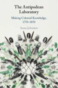The Antipodean Laboratory : Making Colonial Knowledge, 1770-1870