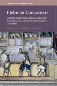 Plebeian Consumers : Global Connections, Local Trade, and Foreign Goods in Nineteenth-Century Colombia (Cambridge Latin American Studies)