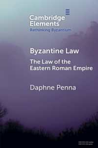 Byzantine Law : The Law of the Eastern Roman Empire (Elements in Rethinking Byzantium)