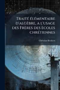 TraitÃ(c) Ã(c)lÃ(c)mentaire d'algèbre, a l'usage des Frères des ècoles chrÃ(c)tiennes