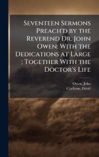 Seventeen Sermons Preach'd by the Reverend Dr. John Owen : With the Dedications at Large; Together with the Doctor's Life