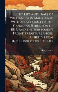 The Life and Times of William Lyon Mackenzie; with an Account of the Canadian Rebellion of 1837, and the Subsequent Frontier Disturbances, Chiefly from Unpublished Documents