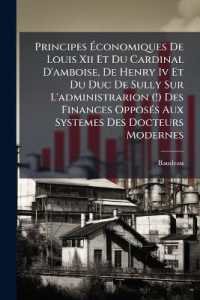 Principes Ãconomiques De Louis XII Et Du Cardinal D'amboise， De Henry Iv Et Du Duc De Sully Sur L'administrarion (!) Des Finances OpposÃ(c)s Aux Systemes Des Docteurs Modernes
