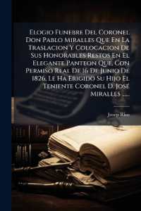 Elogio Funebre Del Coronel Don Pablo Miralles Que En La Traslacion Y Colocacion De Sus Honorables Restos En El Elegante Panteon Que, Con Permiso Real De 16 De Junio De 1826, Le Ha Erigido Su Hijo El Teniente Coronel D. JosÃ(c) Miralles ......