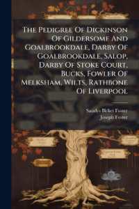The Pedigree of Dickinson of Gildersome and Goalbrookdale， Darby of Goalbrookdale， Salop， Darby of Stoke Court， Bucks， Fowler of Melksham， Wilts， Rathbone of Liverpool