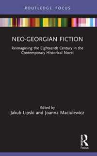 Neo-Georgian Fiction : Reimagining the Eighteenth Century in the Contemporary Historical Novel (Routledge Focus on Literature)